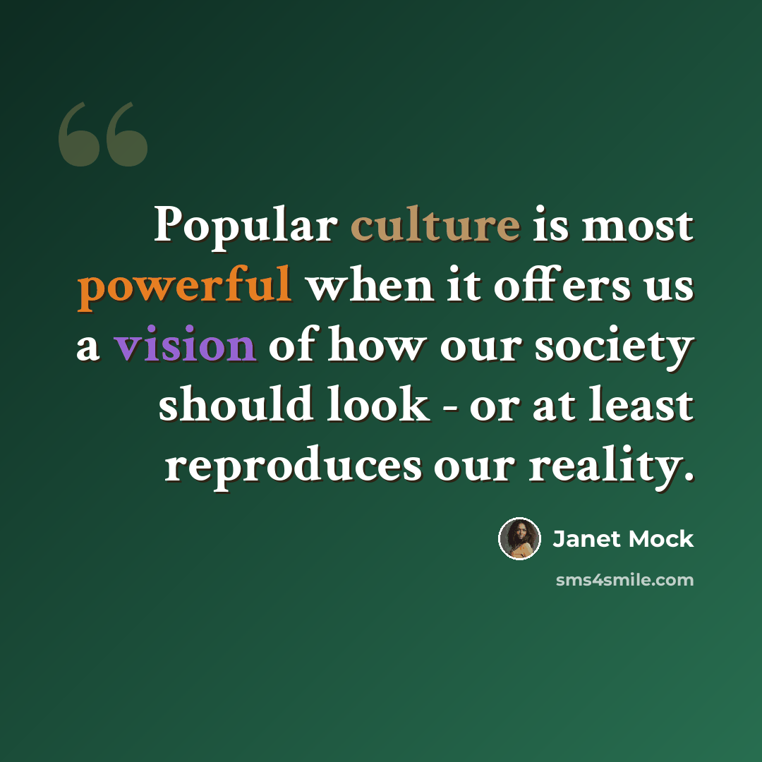 “Popular culture is most powerful when it offers us a vision of how our society should look - or at least reproduces our reality.” quote by Janet Mock