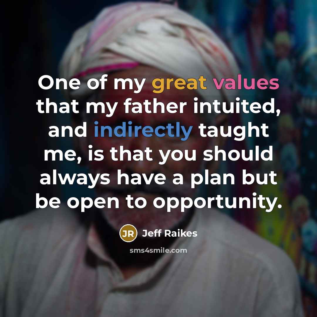 “One of my great values that my father intuited, and indirectly taught me, is that you should always have a plan but be open to opportunity.” quote by Jeff Raikes