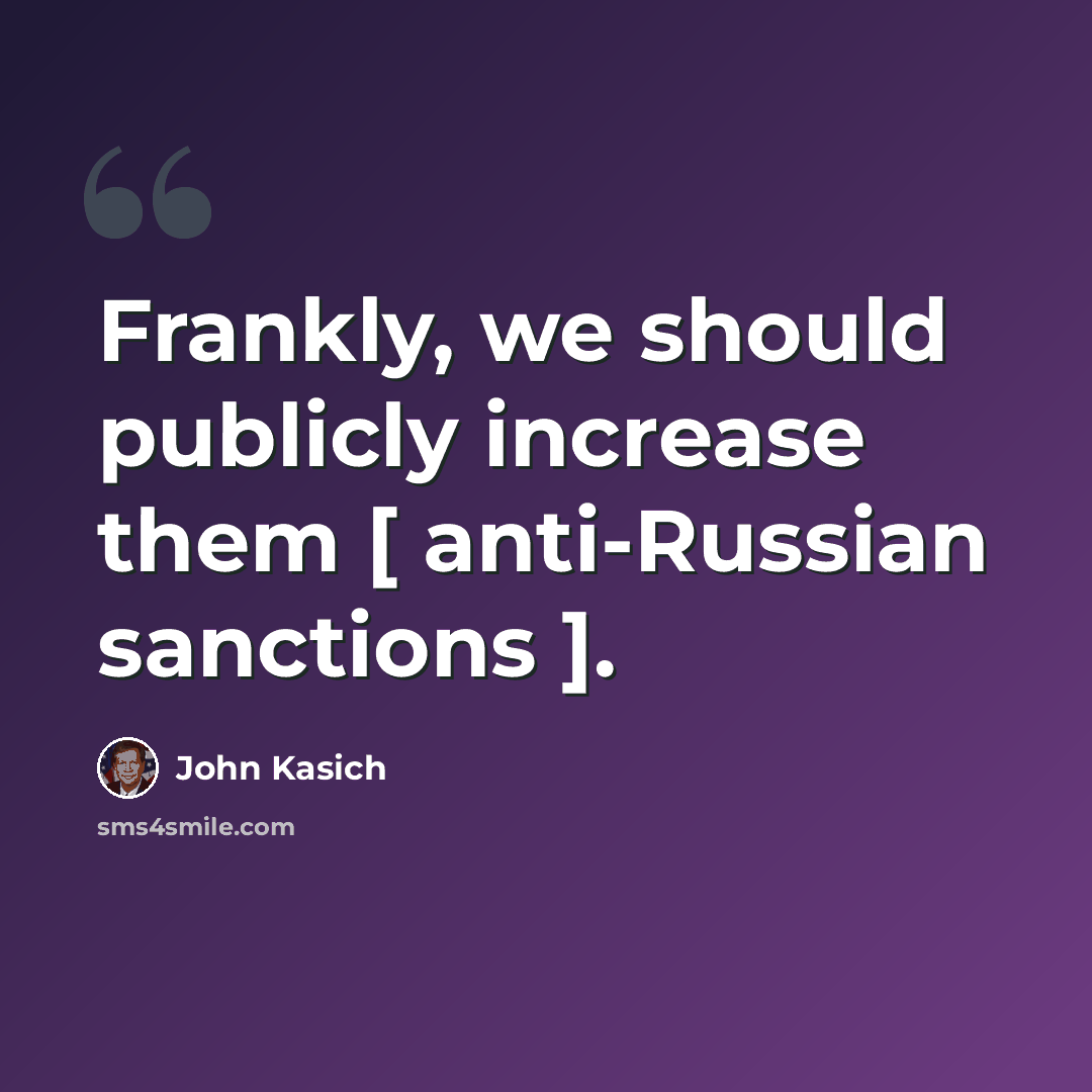 “Frankly, we should publicly increase them [ anti-Russian sanctions ].” quote by John Kasich