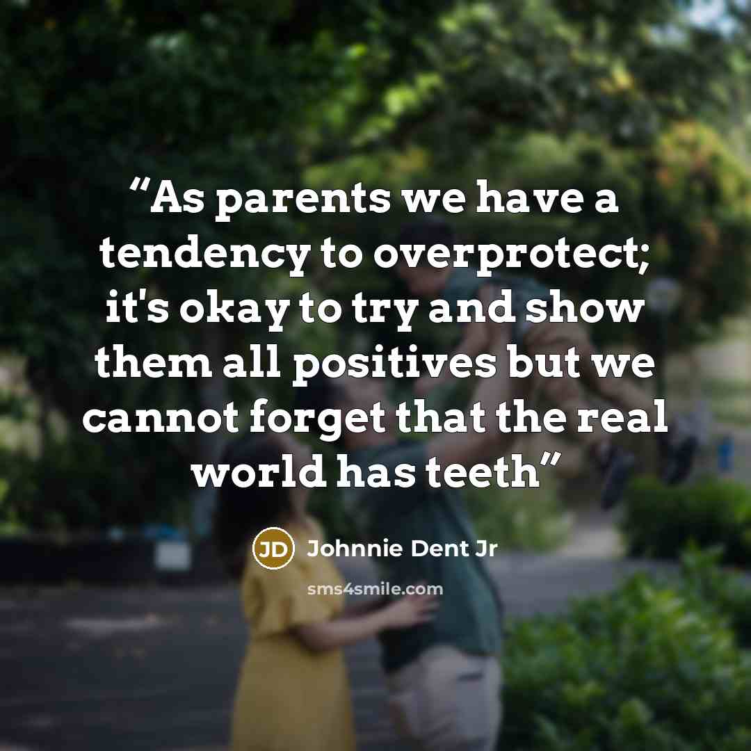 “As parents we have a tendency to overprotect; it's okay to try and show them all positives but we cannot forget that the real world has teeth” quote by Johnnie Dent Jr
