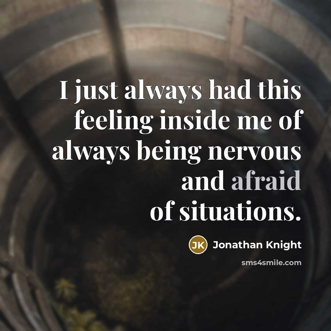 “I just always had this feeling inside me of always being nervous and afraid of situations.” quote by Jonathan Knight