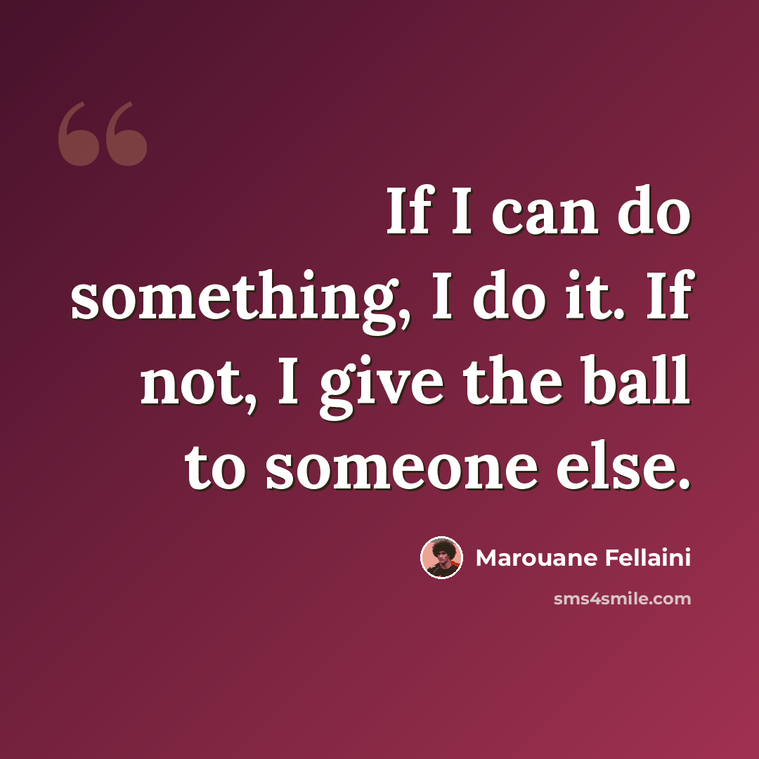 “If I can do something, I do it. If not, I give the ball to someone else.” quote by Marouane Fellaini