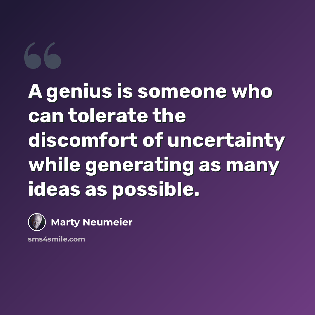 “A genius is someone who can tolerate the discomfort of uncertainty while generating as many ideas as possible.” quote by Marty Neumeier