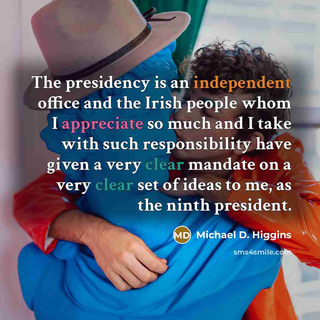 “The presidency is an independent office and the Irish people whom I appreciate so much and I take with such responsibility have given a very clear mandate on a very clear set of ideas to me, as the ninth president.” quote by Michael D. Higgins