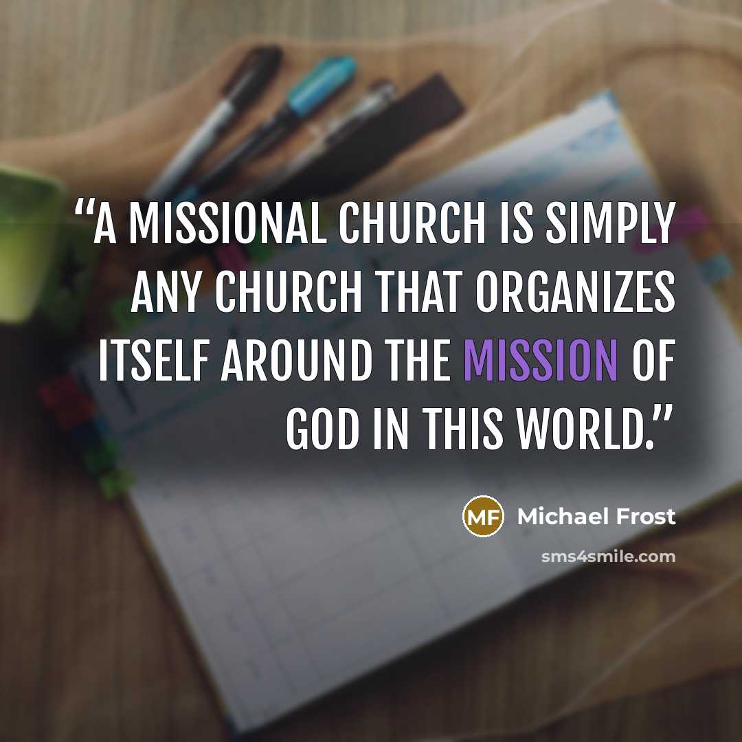 “a missional church is simply any church that organizes itself around the mission of God in this world.” quote by Michael Frost