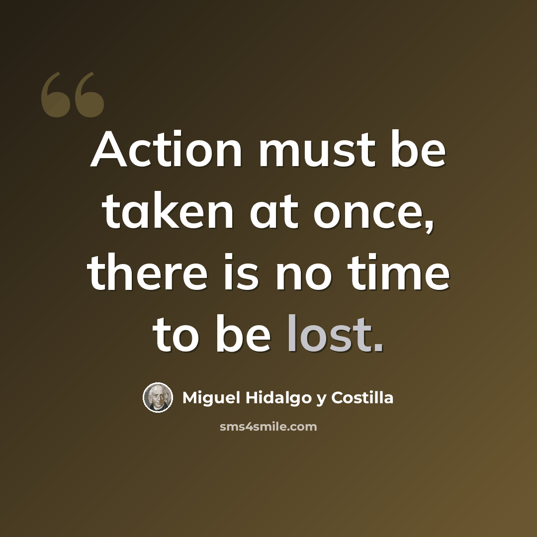 “Action must be taken at once, there is no time to be lost.” quote by Miguel Hidalgo y Costilla