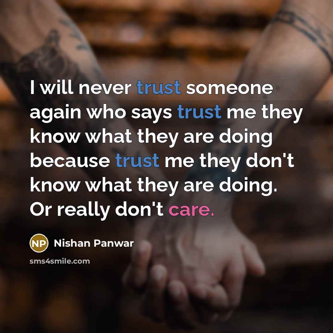“I will never trust someone again who says trust me they know what they are doing because trust me they don't know what they are doing. Or really don't care.” quote by Nishan Panwar