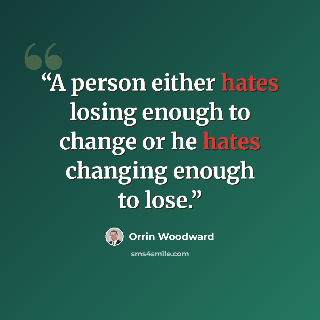 “A person either hates losing enough to change or he hates changing enough to lose.” quote by Orrin Woodward