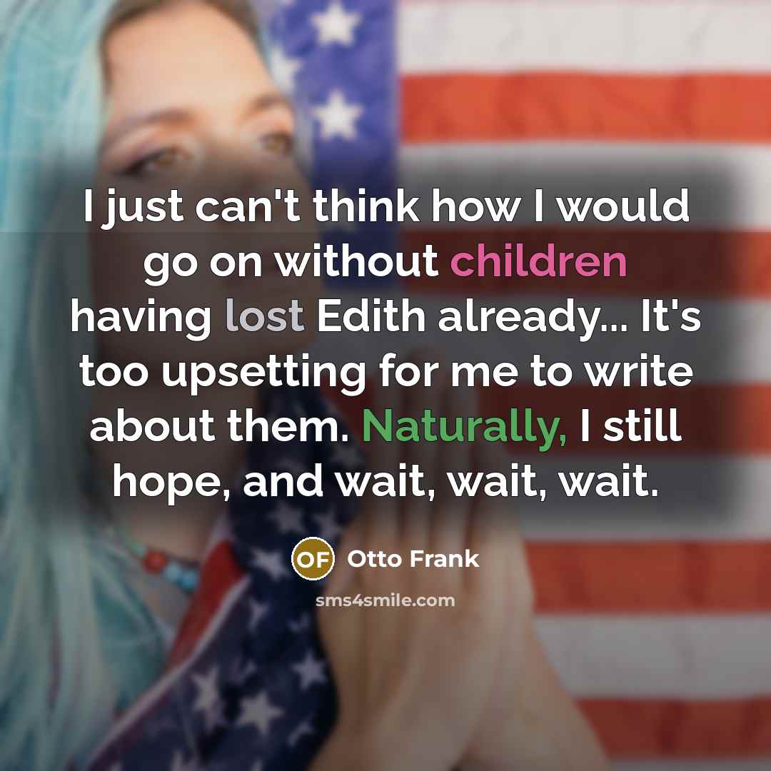 “I just can't think how I would go on without children having lost Edith already... It's too upsetting for me to write about them. Naturally, I still hope, and wait, wait, wait.” quote by Otto Frank