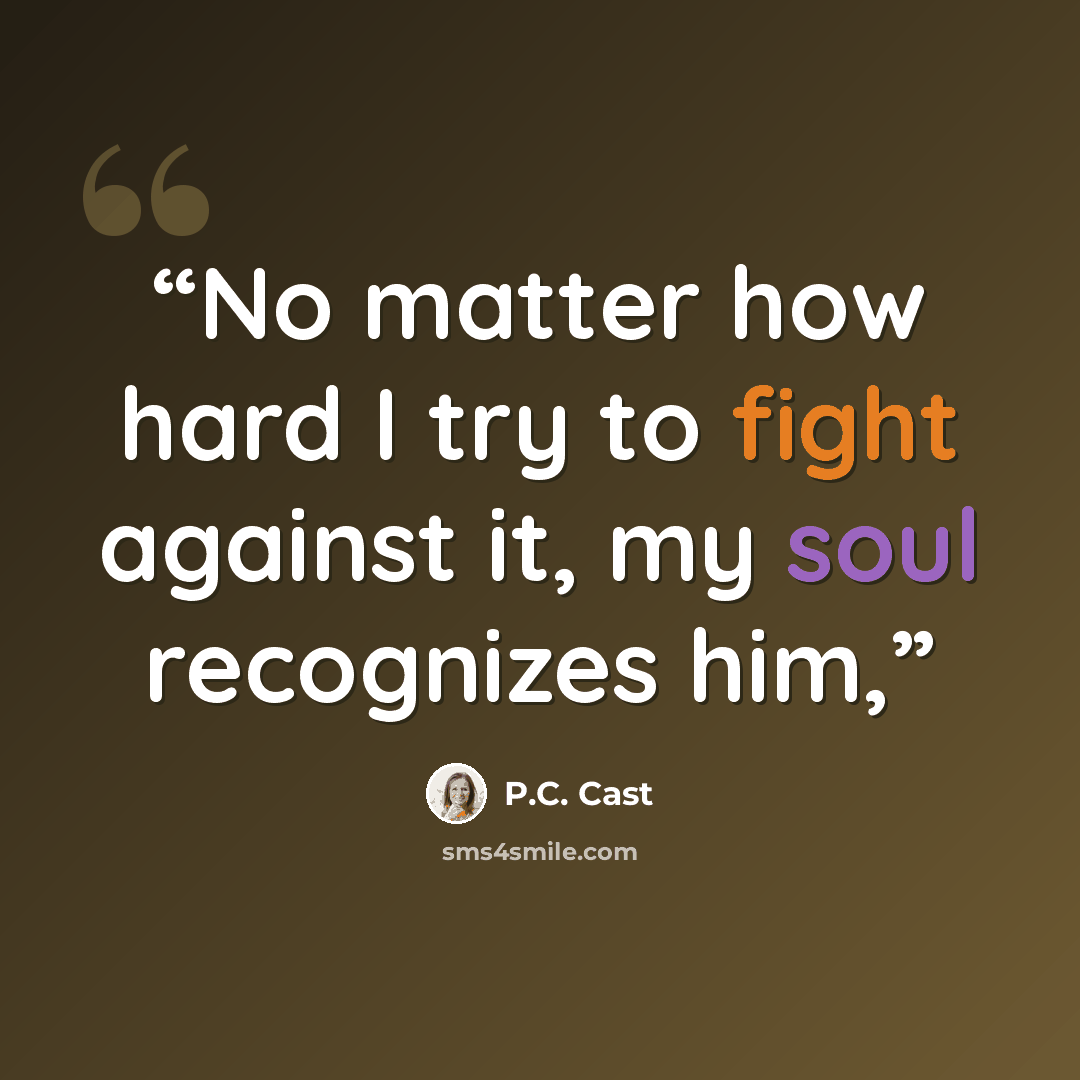 “No matter how hard I try to fight against it, my soul recognizes him,” quote by P.C. Cast