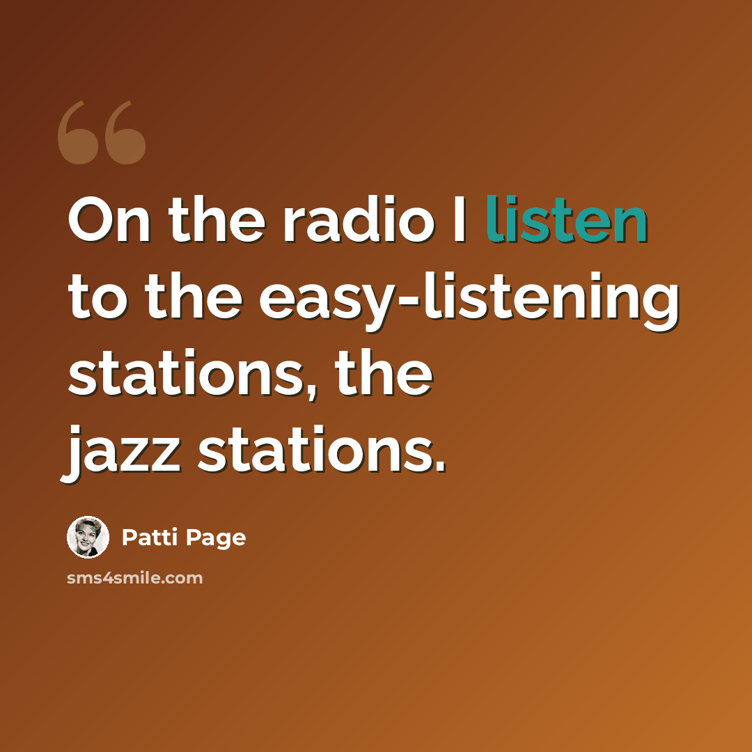 “On the radio I listen to the easy-listening stations, the jazz stations.” quote by Patti Page