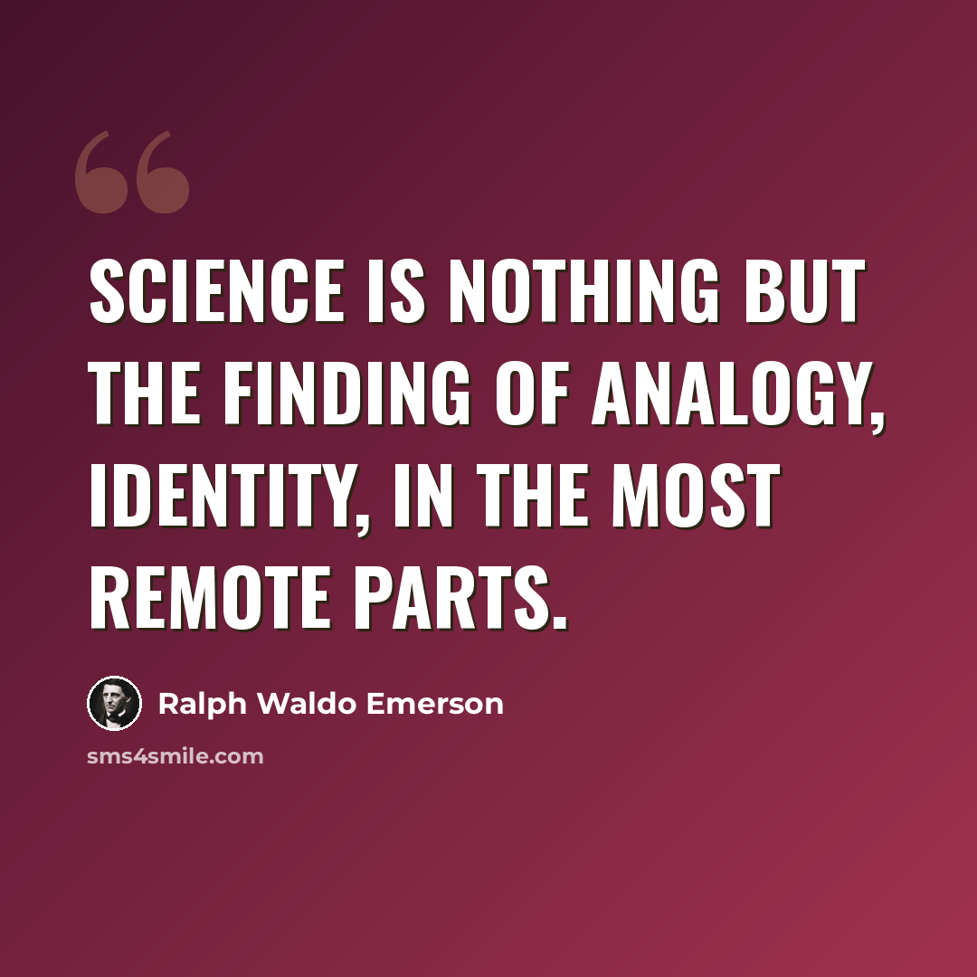 “Science is nothing but the finding of analogy, identity, in the most remote parts.” quote by Ralph Waldo Emerson