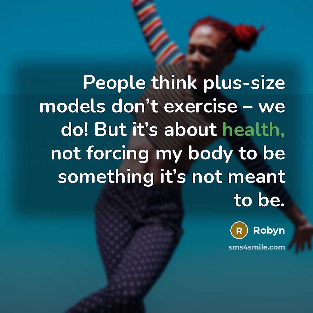 “People think plus-size models don’t exercise – we do! But it’s about health, not forcing my body to be something it’s not meant to be.” quote by Robyn
