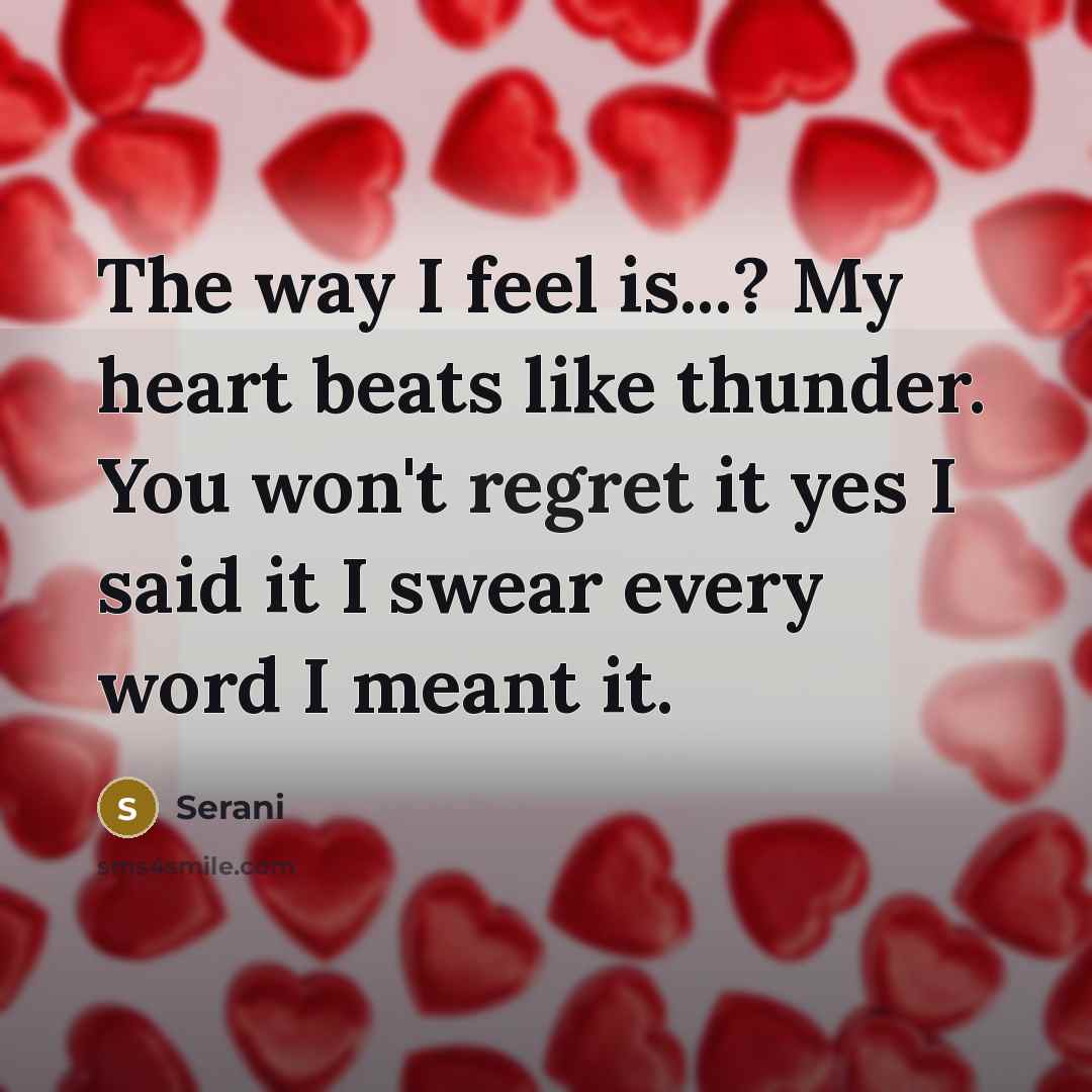 “The way I feel is...? My heart beats like thunder. You won't regret it yes I said it I swear every word I meant it.” quote by Serani