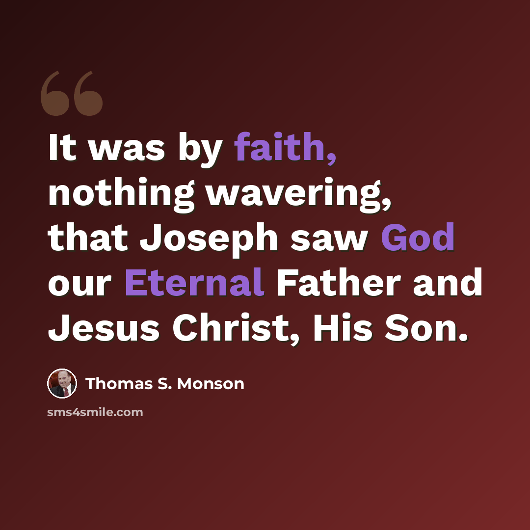 “It was by faith, nothing wavering, that Joseph saw God our Eternal Father and Jesus Christ, His Son.” quote by Thomas S. Monson