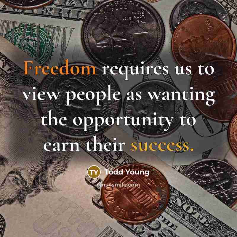 “Freedom requires us to view people as wanting the opportunity to earn their success.” quote by Todd Young
