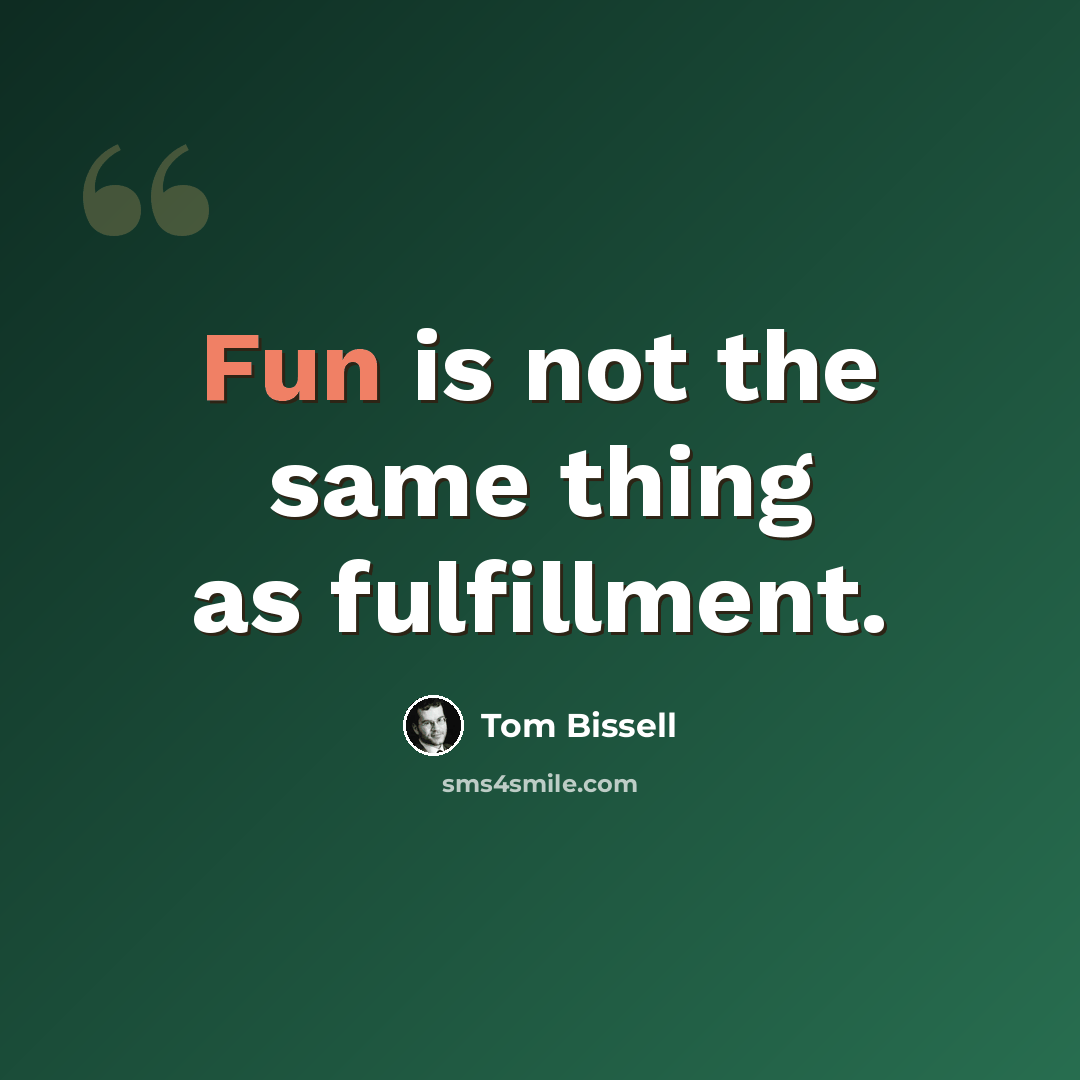“Fun is not the same thing as fulfillment.” quote by Tom Bissell