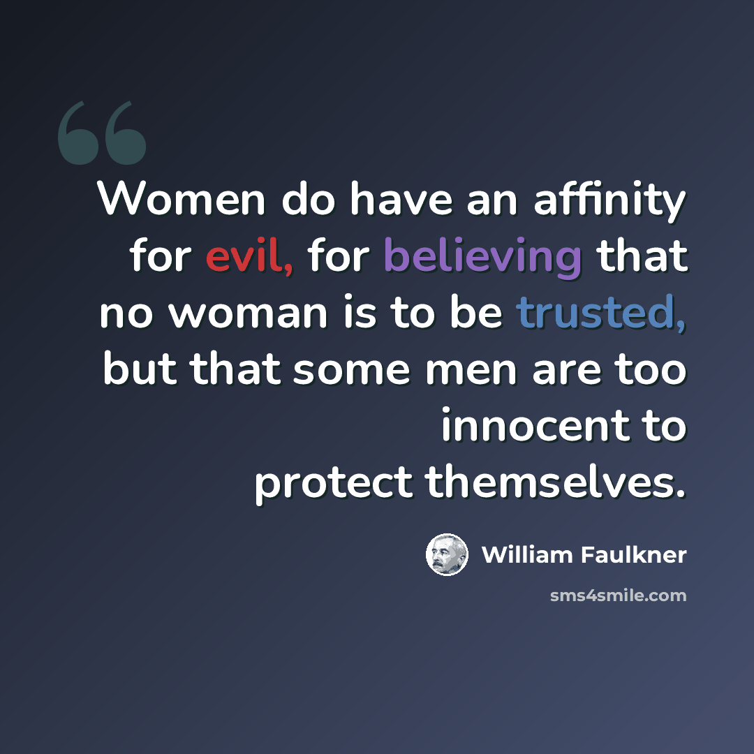 “Women do have an affinity for evil, for believing that no woman is to be trusted, but that some men are too innocent to protect themselves.” quote by William Faulkner