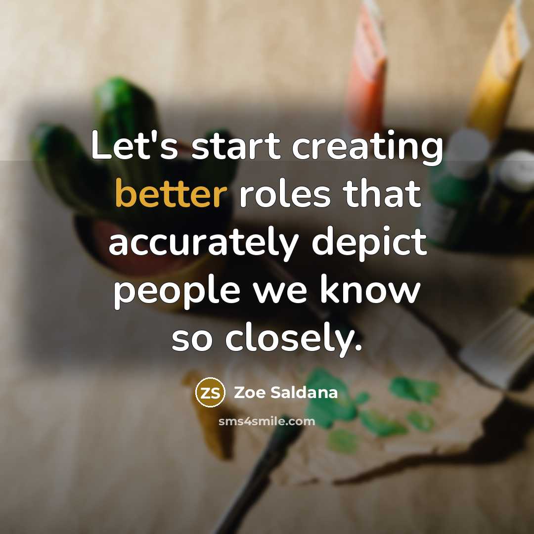 “Let's start creating better roles that accurately depict people we know so closely.” quote by Zoe Saldana
