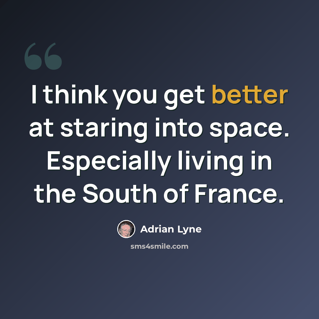 “I think you get better at staring into space. Especially living in the South of France.” quote by Adrian Lyne
