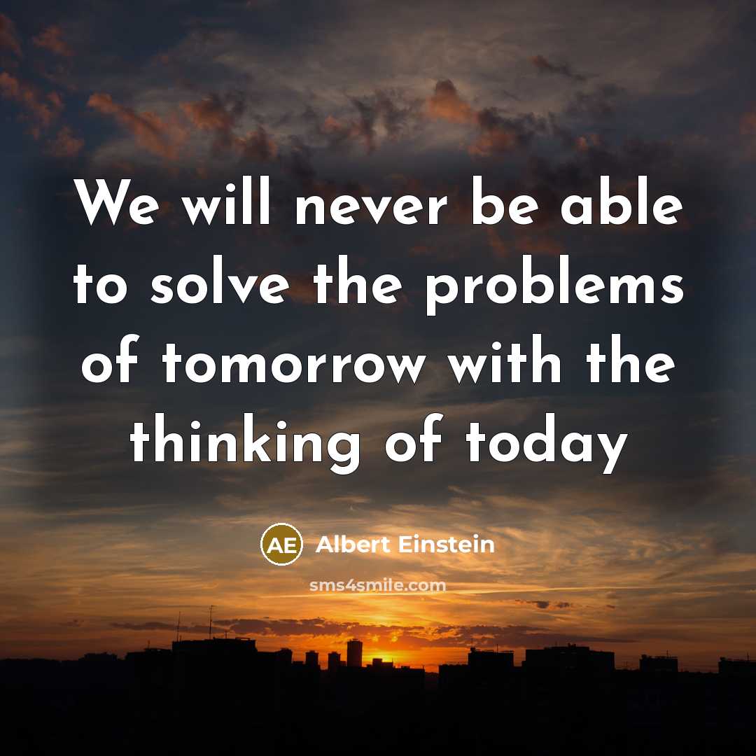 “We will never be able to solve the problems of tomorrow with the thinking of today” quote by Albert Einstein