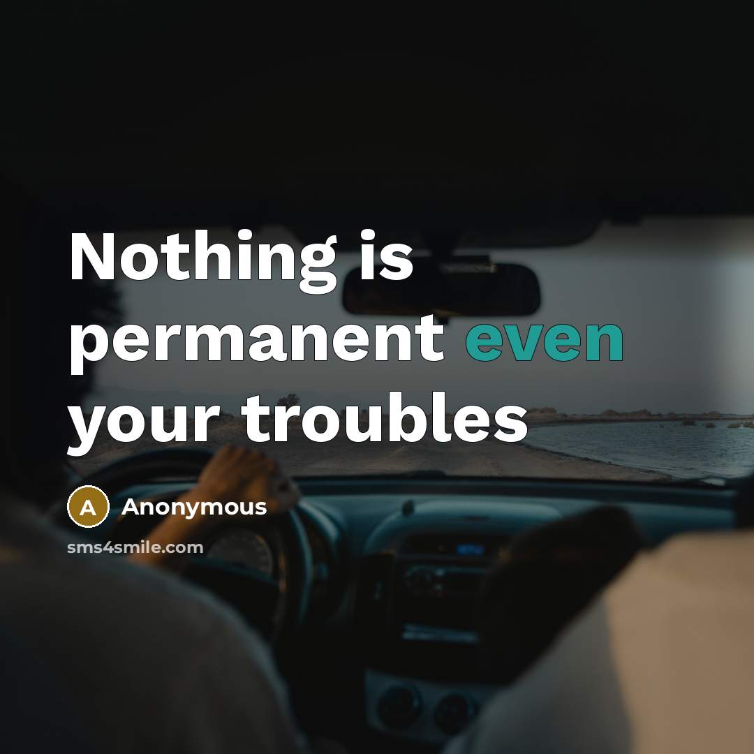“Nothing is permanent even your troubles” quote by Anonymous