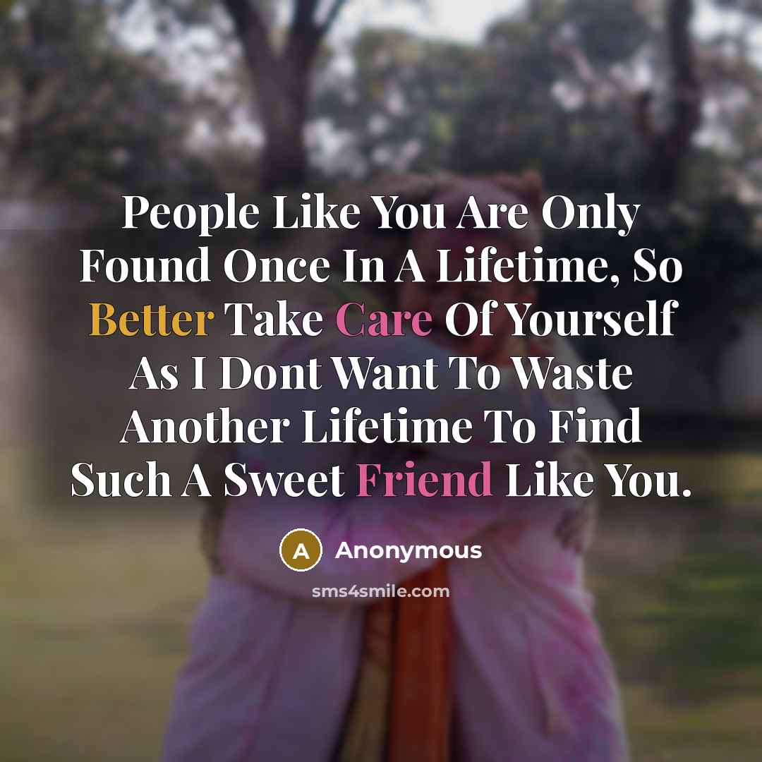 “People Like You Are Only Found Once In A Lifetime, So Better Take Care Of Yourself As I Dont Want To Waste Another Lifetime To Find Such A Sweet Friend Like You.” quote by Anonymous