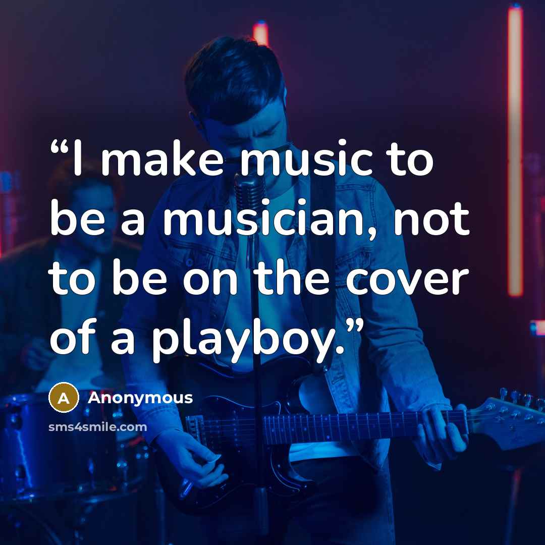 “I make music to be a musician, not to be on the cover of a playboy.” quote by Anonymous