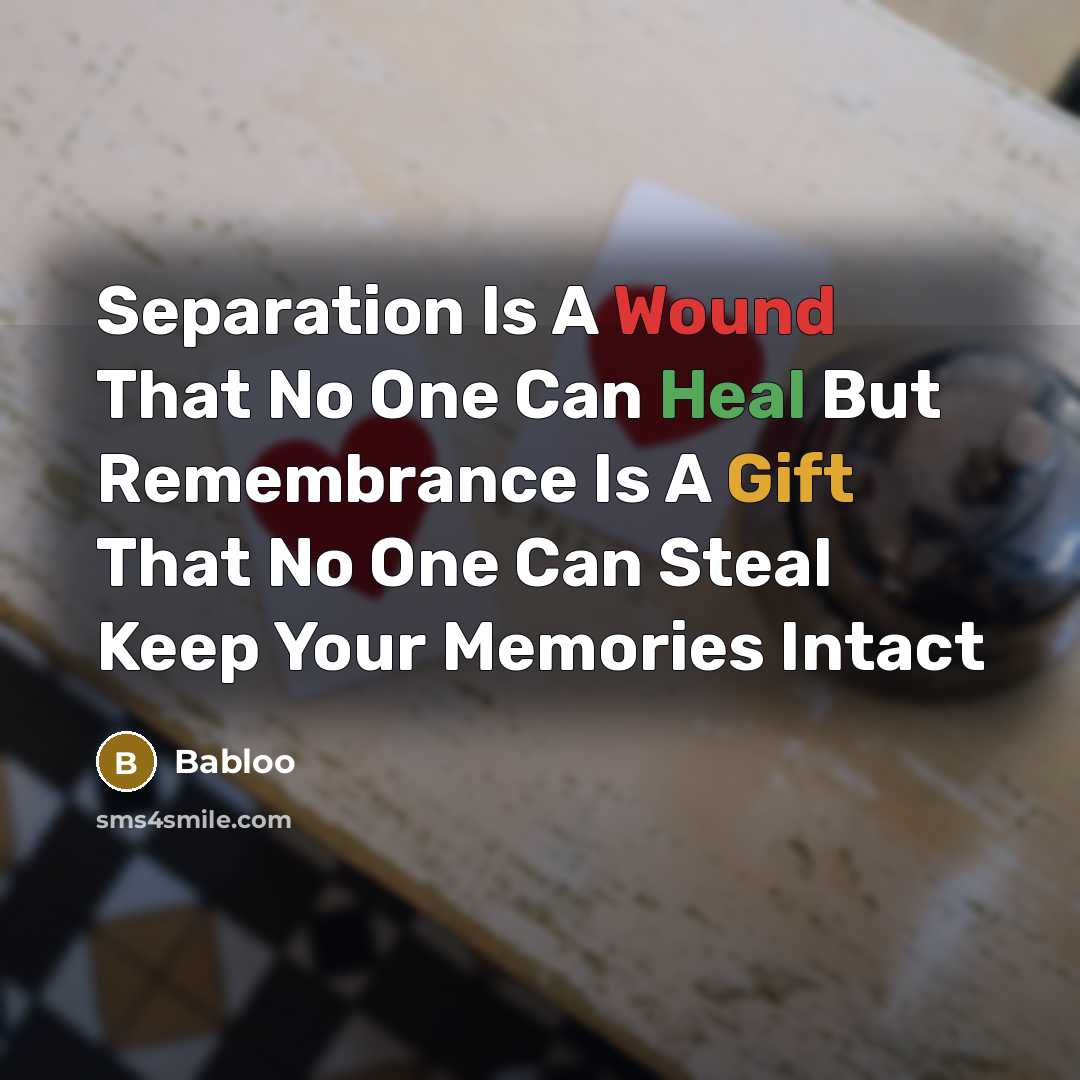 “Separation Is A Wound That No One Can Heal But Remembrance Is A Gift That No One Can Steal Keep Your Memories Intact” quote by Babloo