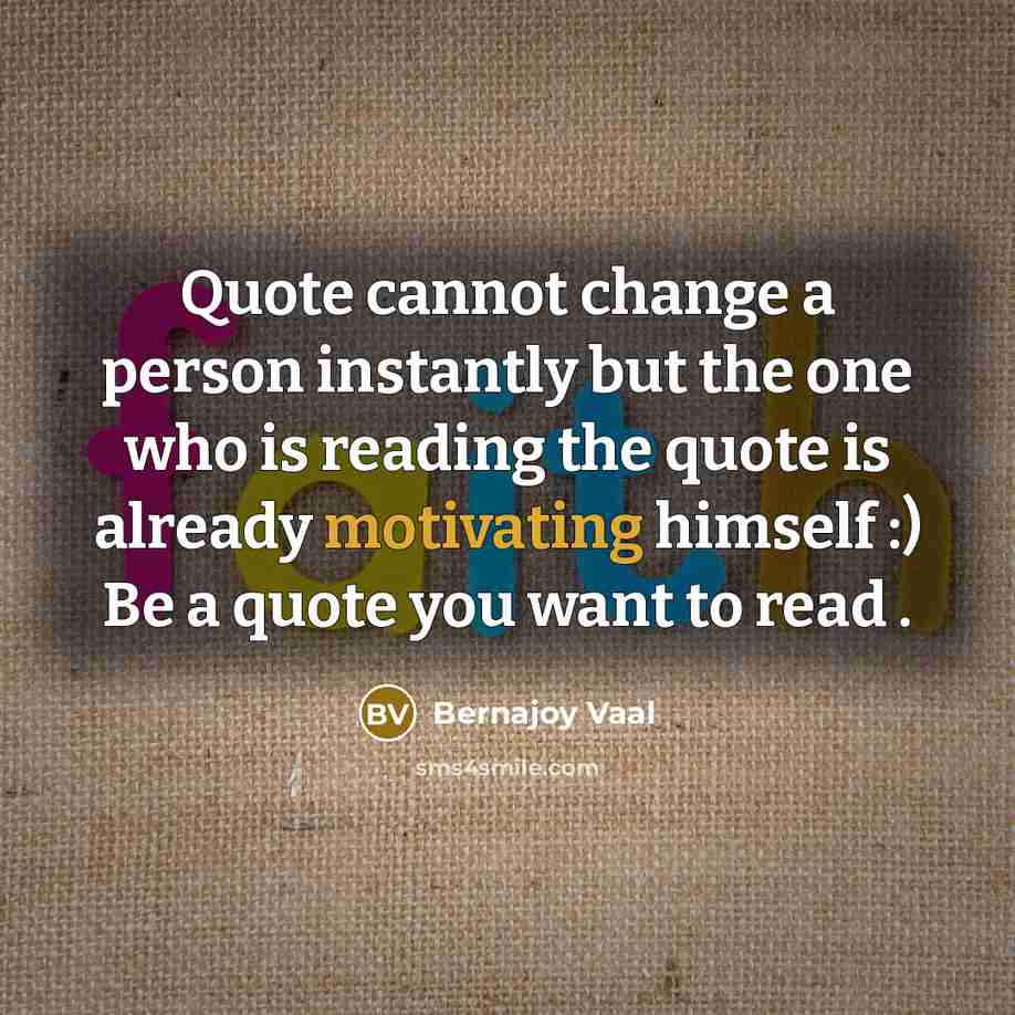 “Quote cannot change a person instantly but the one who is reading the quote is already motivating himself :) Be a quote you want to read .” quote by Bernajoy Vaal