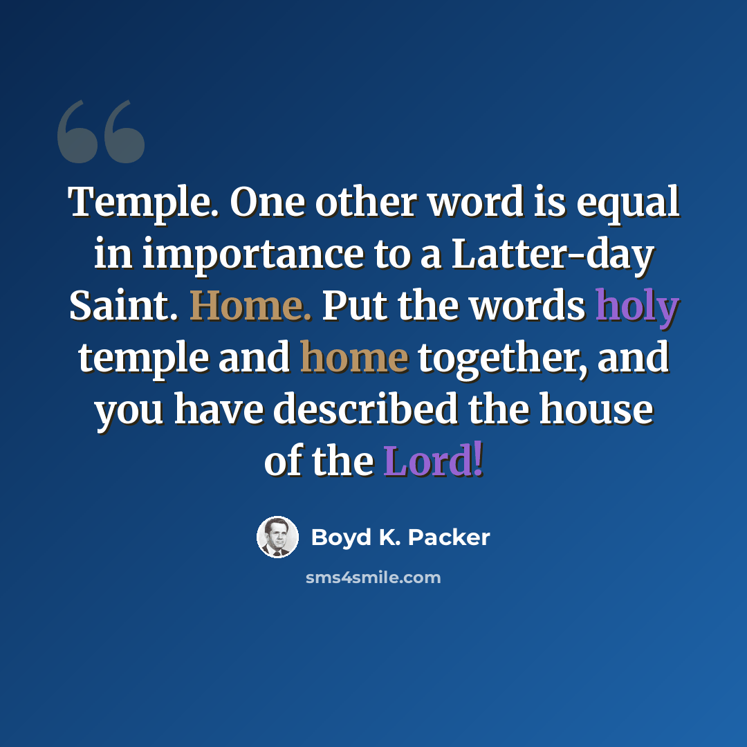 “Temple. One other word is equal in importance to a Latter-day Saint. Home. Put the words holy temple and home together, and you have described the house of the Lord!” quote by Boyd K. Packer