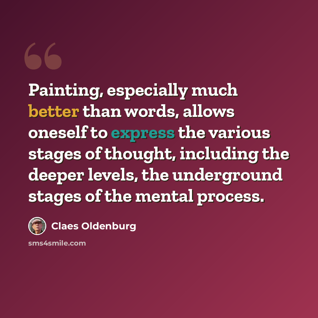 “Painting, especially much better than words, allows oneself to express the various stages of thought, including the deeper levels, the underground stages of the mental process.” quote by Claes Oldenburg