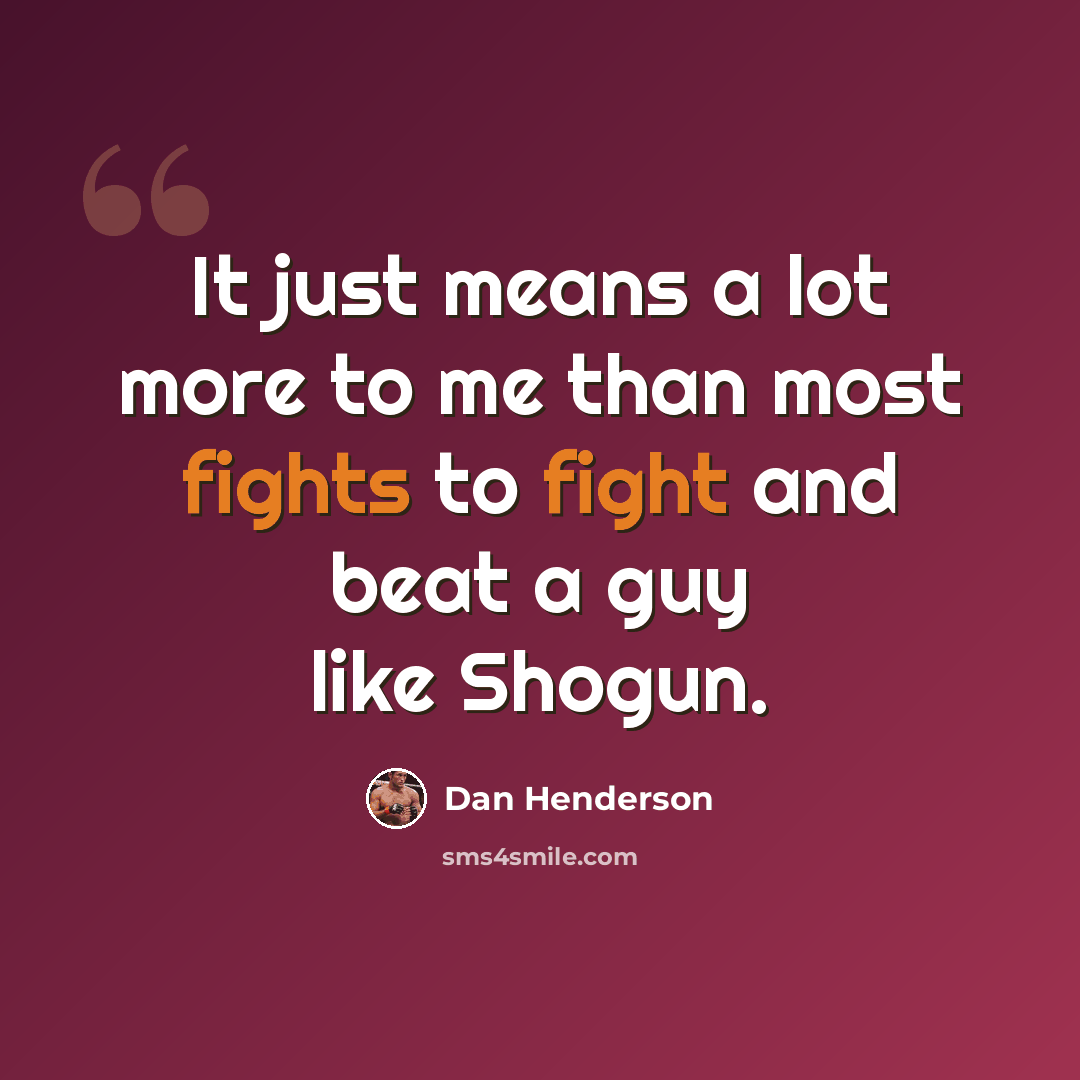 “It just means a lot more to me than most fights to fight and beat a guy like Shogun.” quote by Dan Henderson