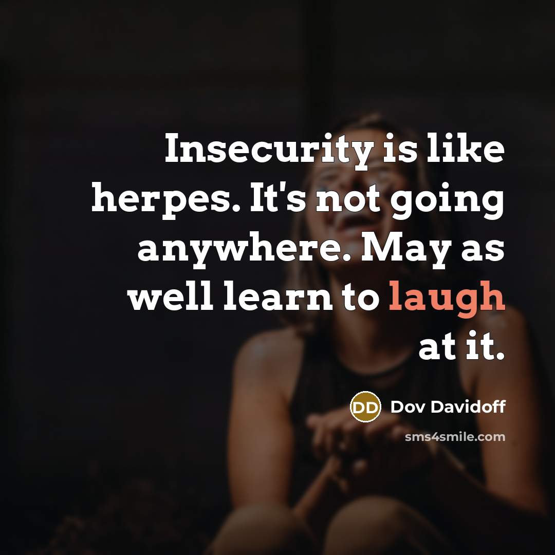 “Insecurity is like herpes. It's not going anywhere. May as well learn to laugh at it.” quote by Dov Davidoff
