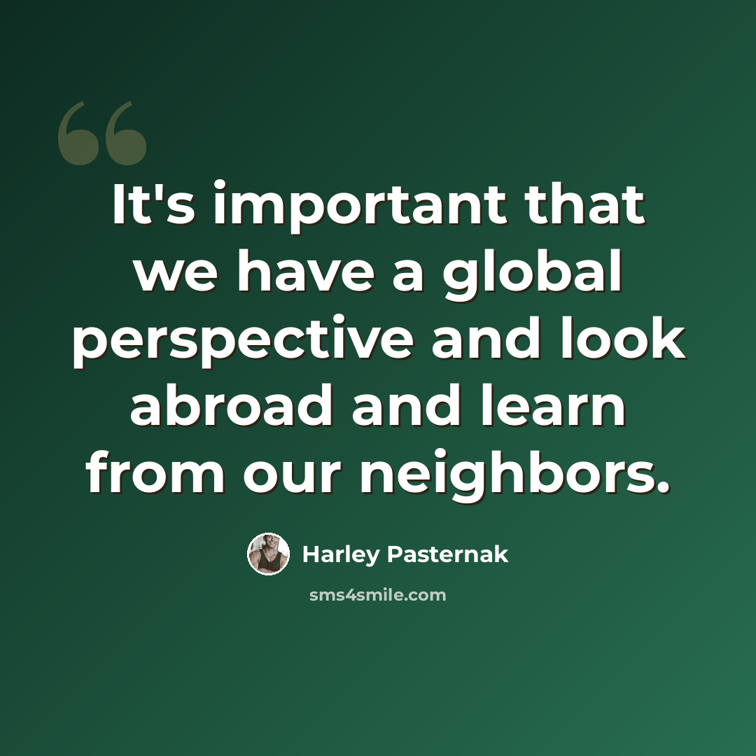 “It's important that we have a global perspective and look abroad and learn from our neighbors.” quote by Harley Pasternak