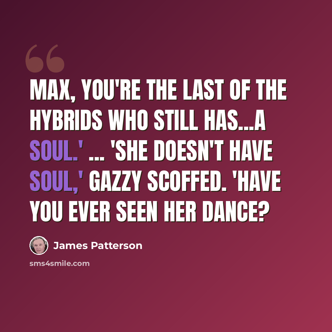 “Max, you're the last of the hybrids who still has...a soul.' ... 'She doesn't have soul,' Gazzy scoffed. 'Have you ever seen her dance?” quote by James Patterson