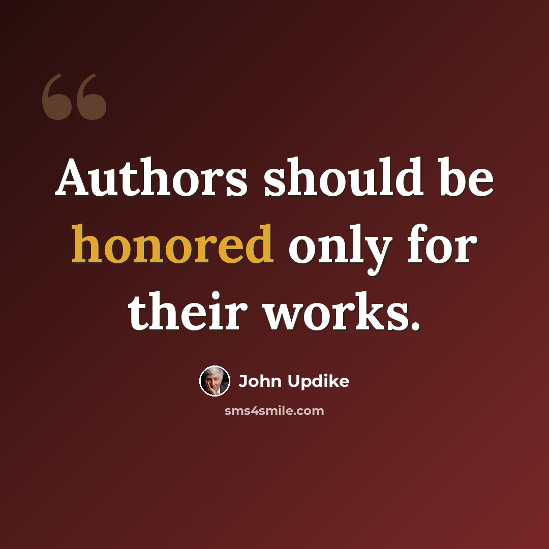 “Authors should be honored only for their works.” quote by John Updike