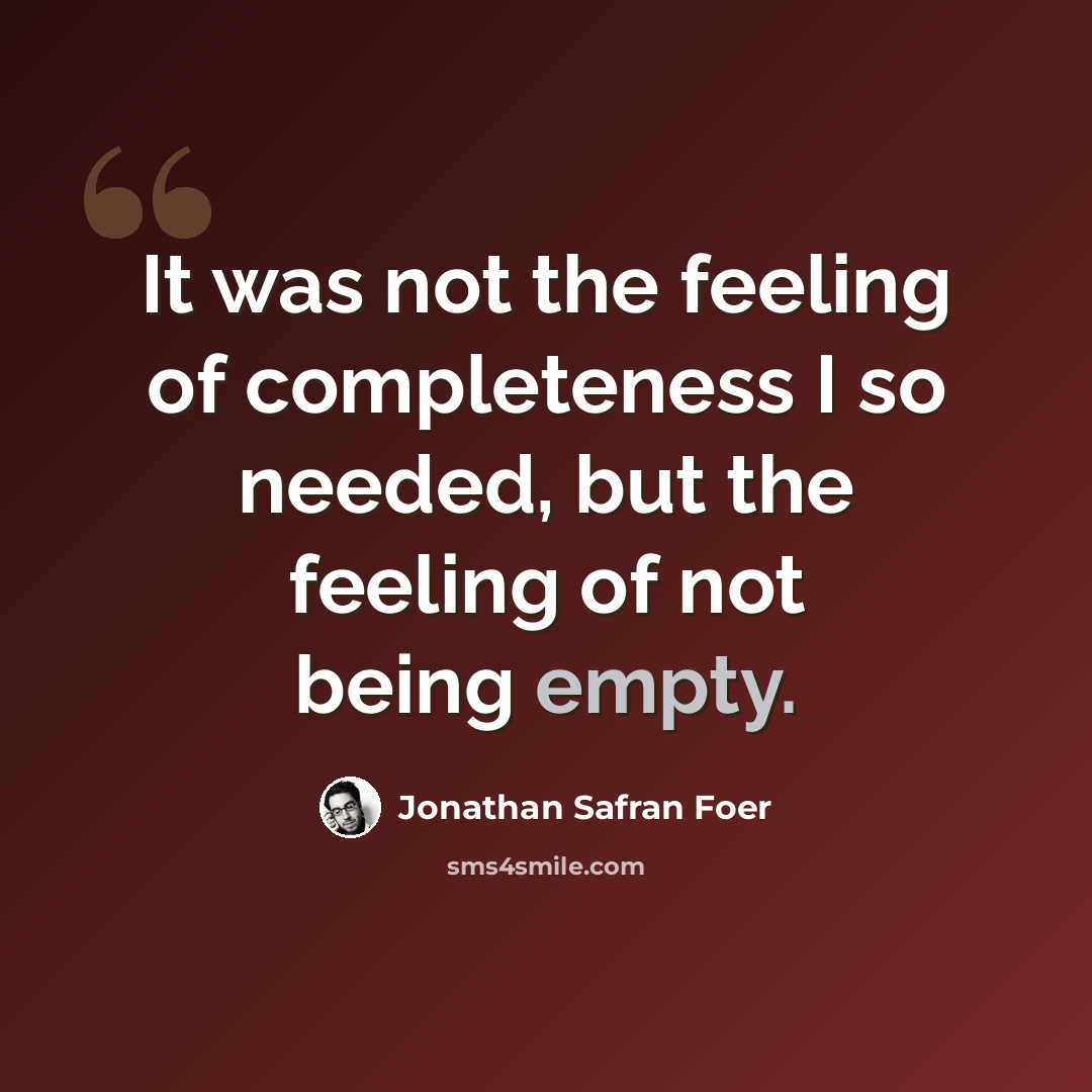 “It was not the feeling of completeness I so needed, but the feeling of not being empty.” quote by Jonathan Safran Foer