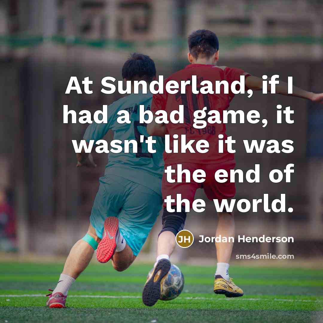 “At Sunderland, if I had a bad game, it wasn't like it was the end of the world.” quote by Jordan Henderson