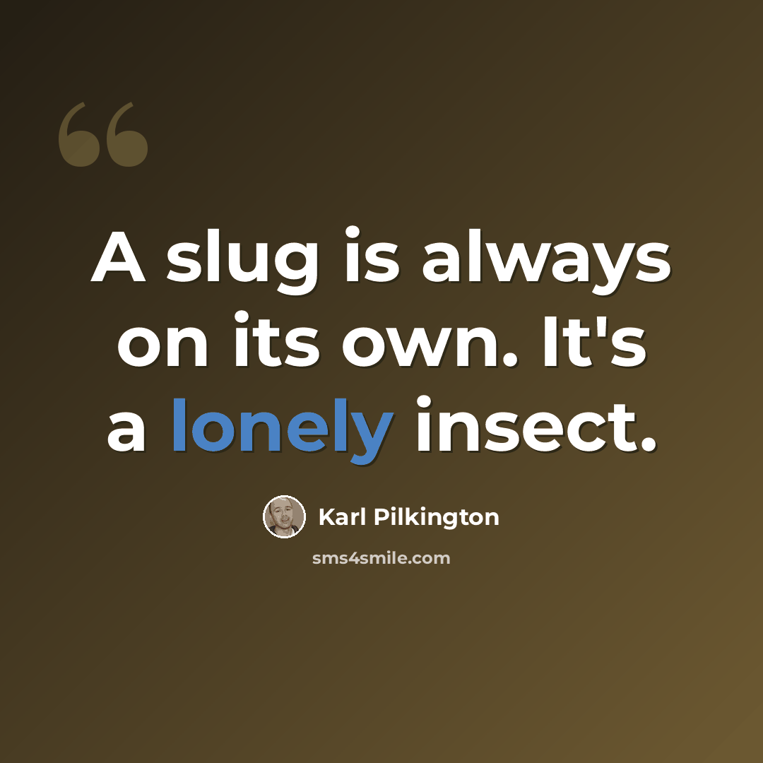 “A slug is always on its own. It's a lonely insect.” quote by Karl Pilkington