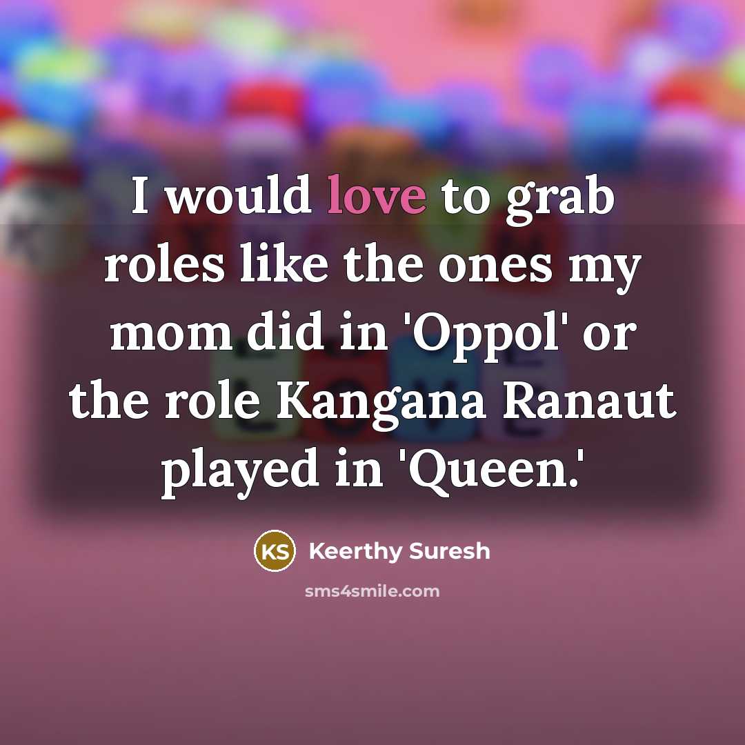 “I would love to grab roles like the ones my mom did in 'Oppol' or the role Kangana Ranaut played in 'Queen.'” quote by Keerthy Suresh