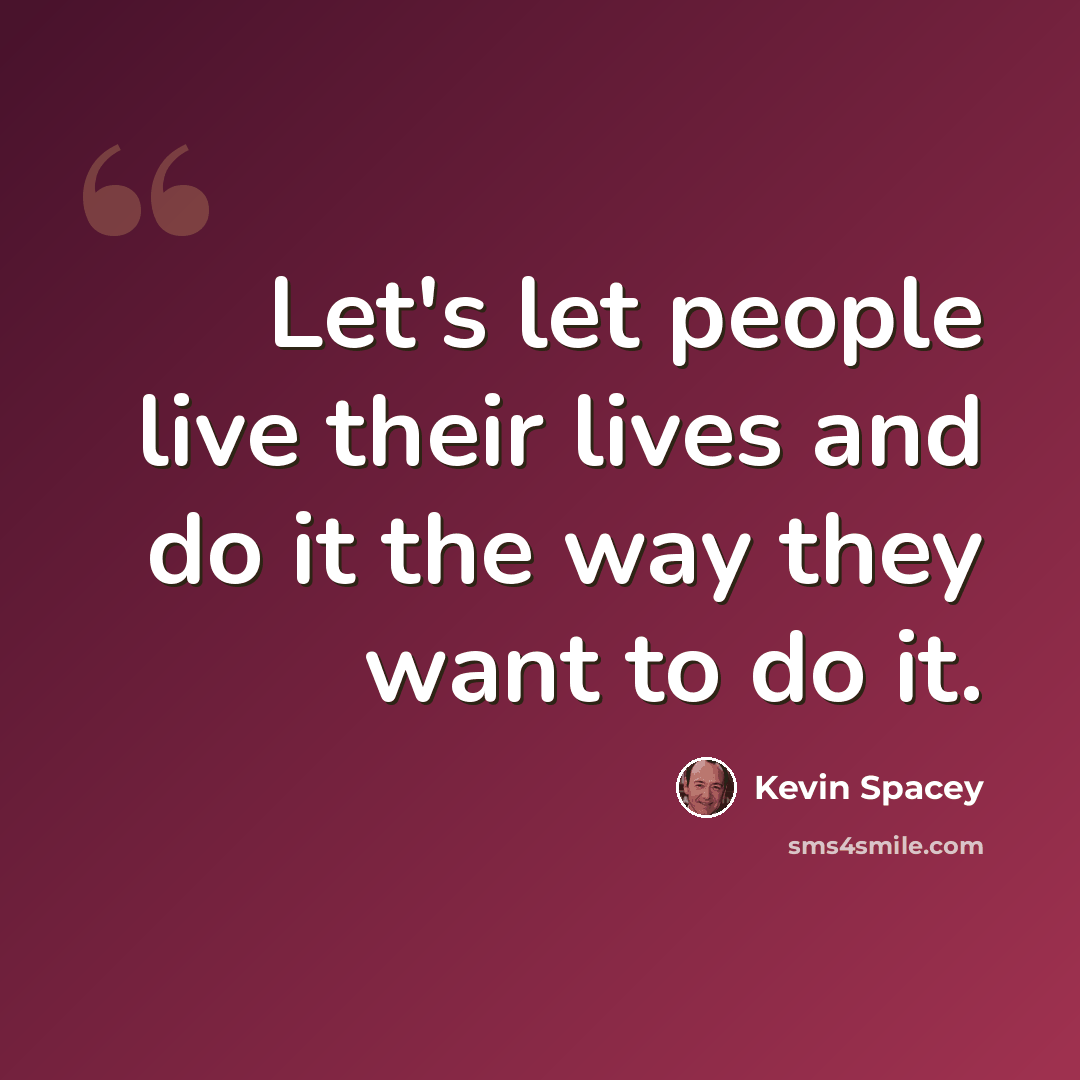 “Let's let people live their lives and do it the way they want to do it.” quote by Kevin Spacey