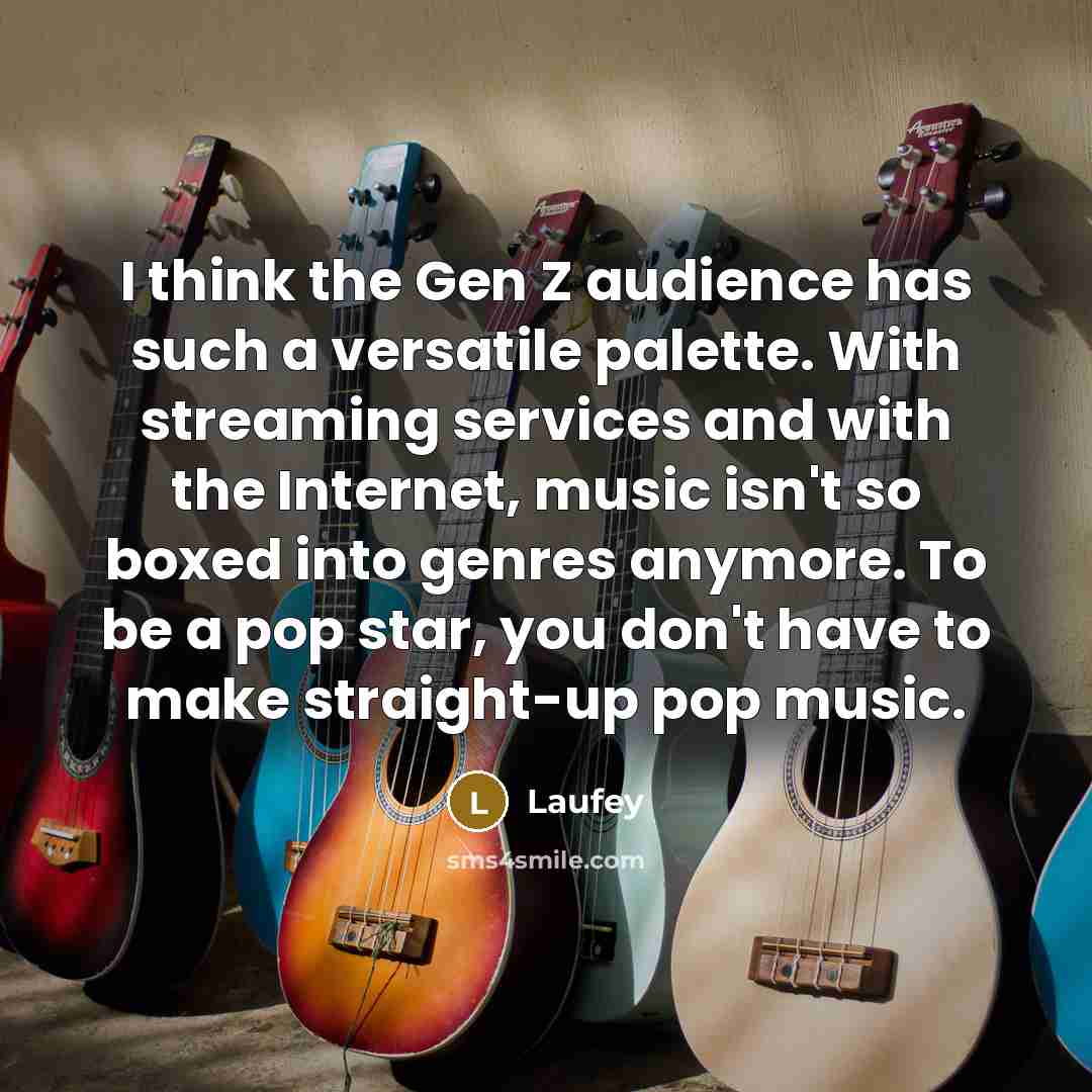 “I think the Gen Z audience has such a versatile palette. With streaming services and with the Internet, music isn't so boxed into genres anymore. To be a pop star, you don't have to make straight-up pop music.” quote by Laufey