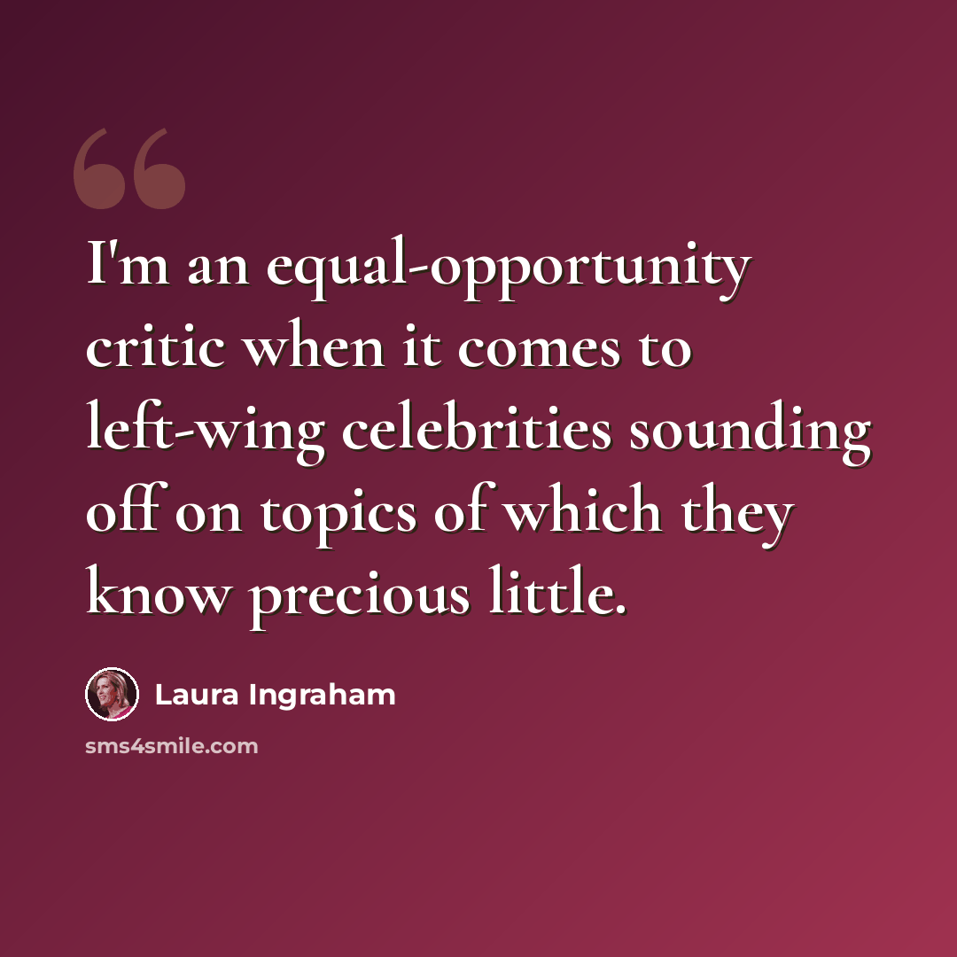 “I'm an equal-opportunity critic when it comes to left-wing celebrities sounding off on topics of which they know precious little.” quote by Laura Ingraham