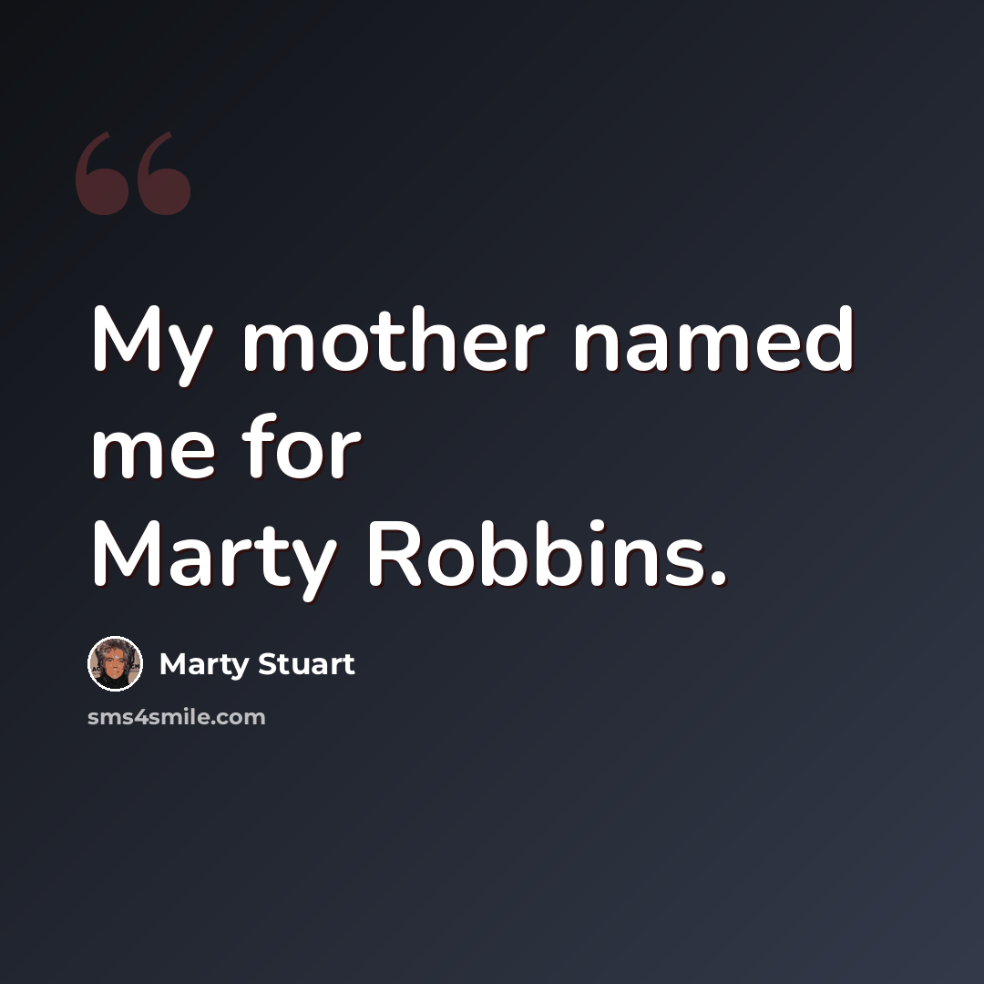 “My mother named me for Marty Robbins.” quote by Marty Stuart