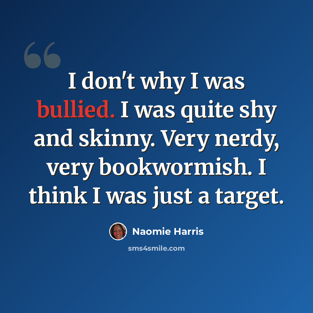 “I don't why I was bullied. I was quite shy and skinny. Very nerdy, very bookwormish. I think I was just a target.” quote by Naomie Harris