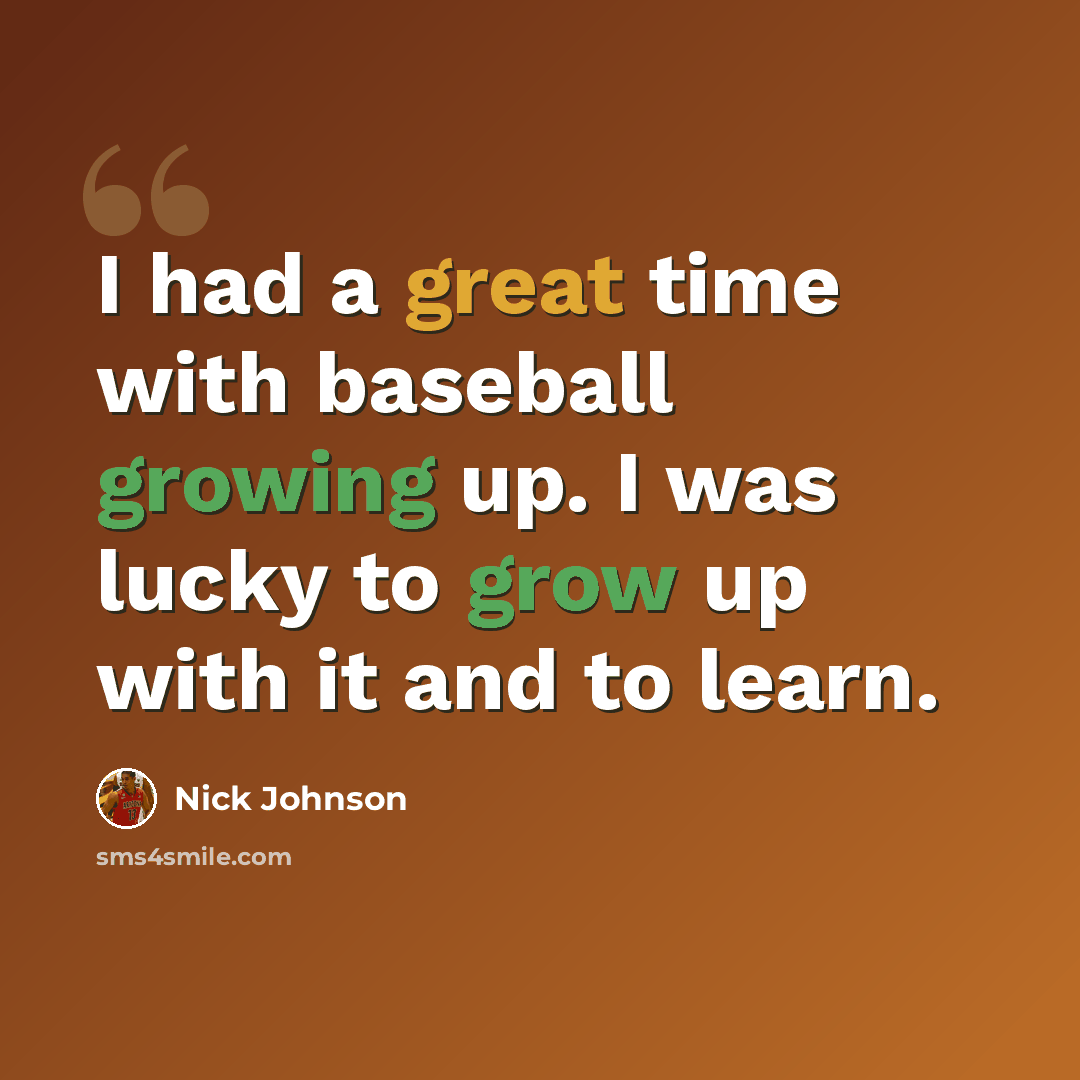 “I had a great time with baseball growing up. I was lucky to grow up with it and to learn.” quote by Nick Johnson