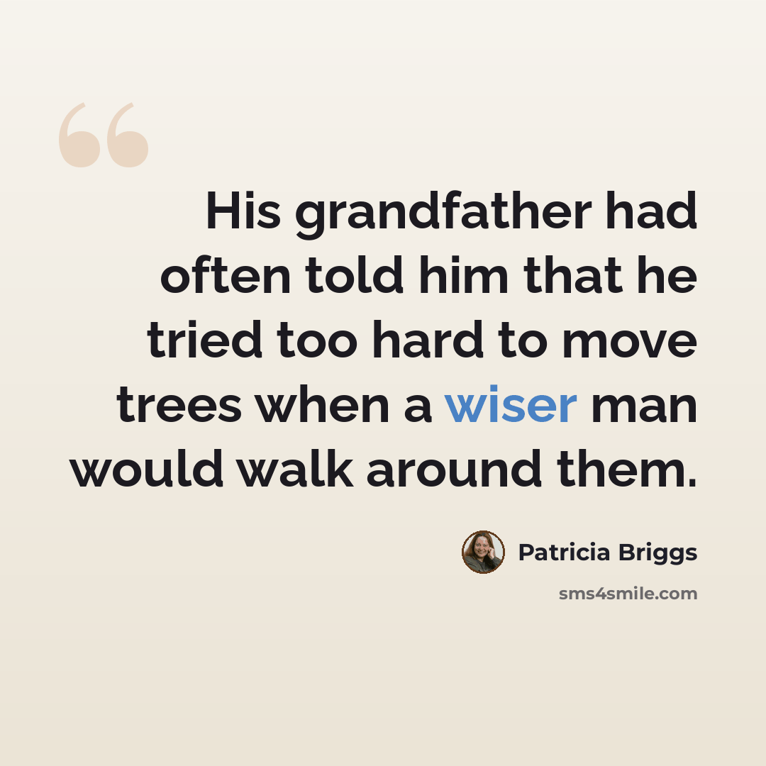 “His grandfather had often told him that he tried too hard to move trees when a wiser man would walk around them.” quote by Patricia Briggs