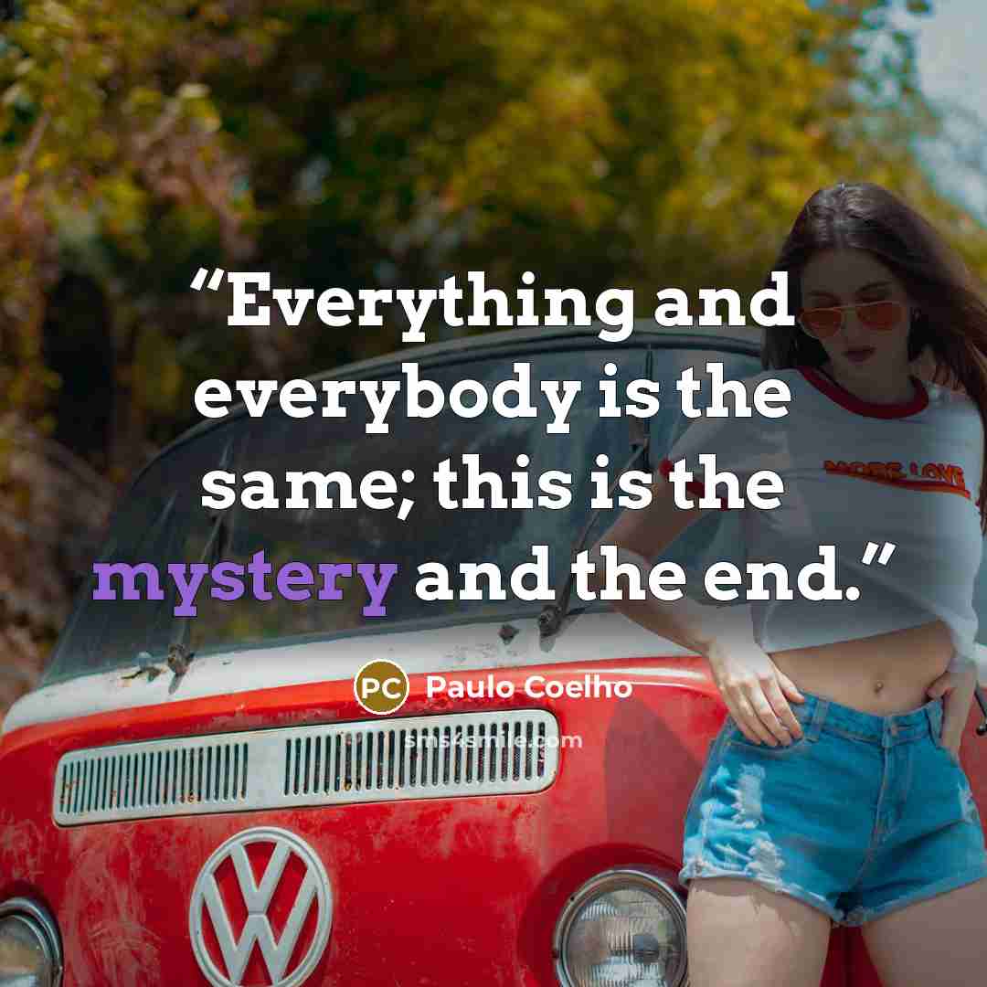 “Everything and everybody is the same; this is the mystery and the end.” quote by Paulo Coelho