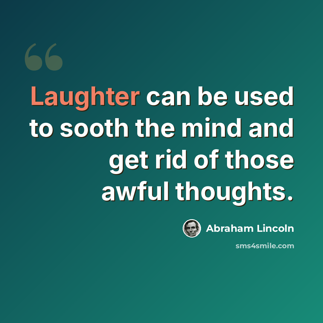 “Laughter can be used to sooth the mind and get rid of those awful thoughts.” quote by Abraham Lincoln
